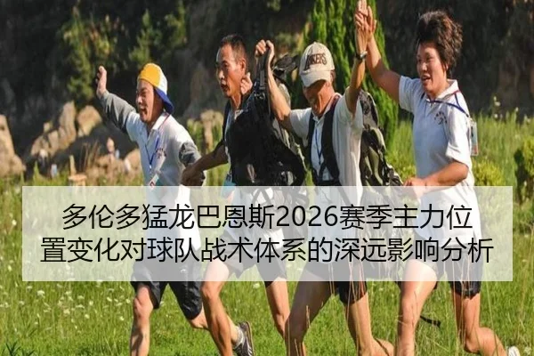 多伦多猛龙巴恩斯2026赛季主力位置变化对球队战术体系的深远影响分析