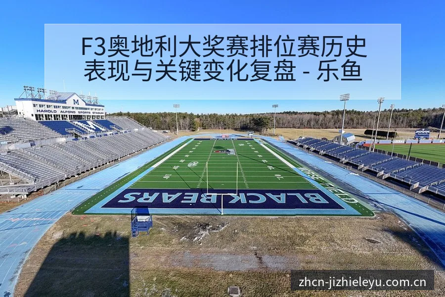 F3奥地利大奖赛排位赛历史表现与关键变化复盘 - 乐鱼